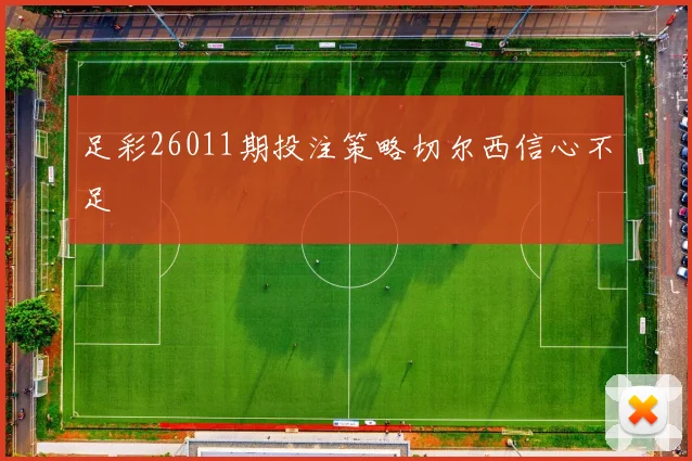 足彩26011期投注策略切尔西信心不足